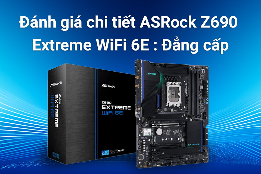 Đánh giá chi tiết ASRock Z690 Extreme WiFi 6E : Đẳng cấp