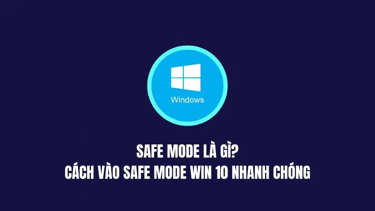 Safe Mode là gì? Cách vào Safe Mode Win 10 nhanh chóng