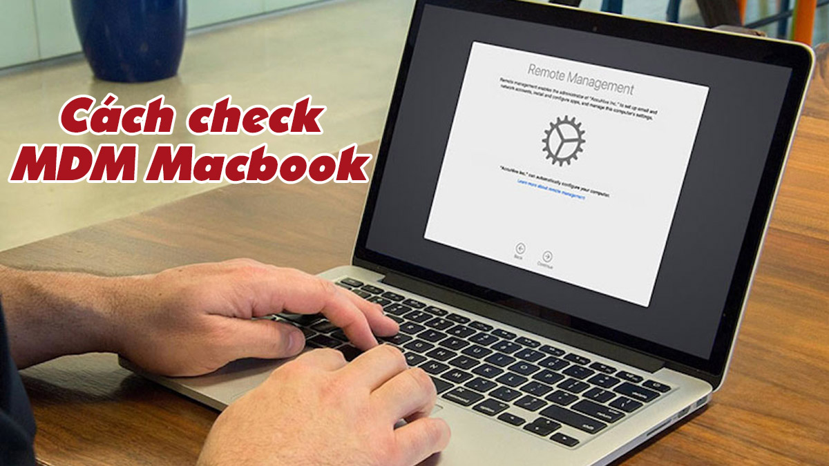 Hướng dẫn chi tiết cách check MDM Macbook nhanh chóng