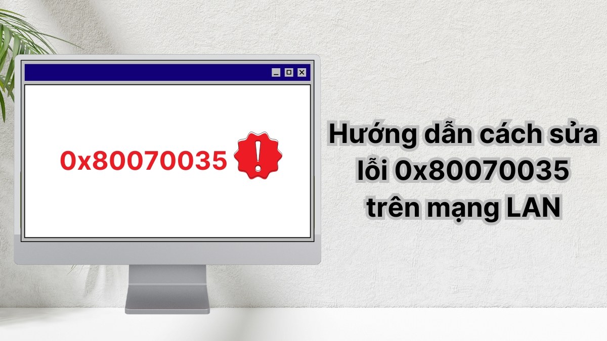 Hướng dẫn cách sửa lỗi 0x80070035 trên mạng LAN thành công