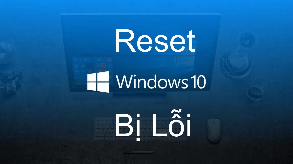 Lỗi không reset được Win 10: Nguyên nhân và cách khắc phục