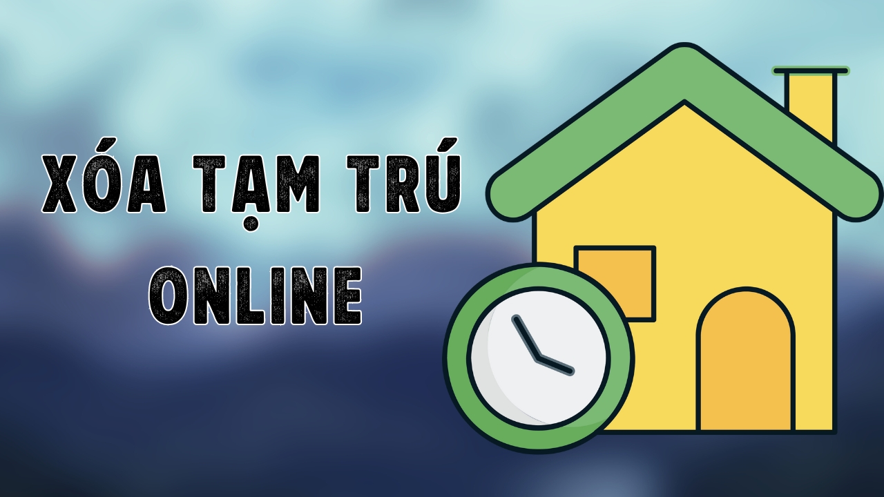 Hướng dẫn cách xóa đăng ký tạm trú online ngay tại nhà, tiết kiệm thời gian chờ đợi