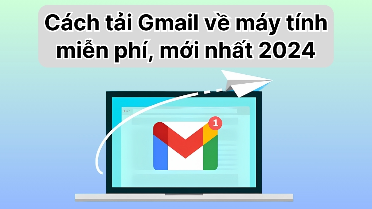 Cách tải Gmail về máy tính miễn phí, mới nhất 2024